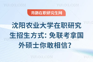 沈陽農業大學在職研究生招生方式：免聯考拿國外碩士你敢相信？