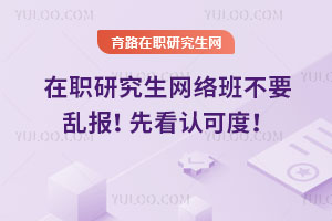 在職研究生網(wǎng)絡(luò)班不要亂報(bào)！先看認(rèn)可度！