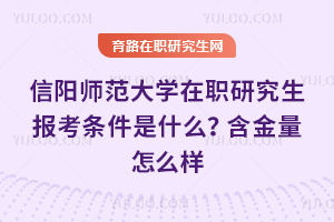 信陽師范大學在職研究生報考條件是什么？含金量怎么樣？