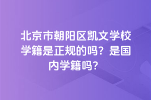 北京市朝陽(yáng)區(qū)凱文學(xué)校學(xué)籍是正規(guī)的嗎？是國(guó)內(nèi)學(xué)籍嗎？