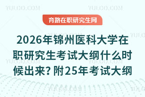 2026年錦州醫科大學在職研究生考試大綱什么時候出來？附25年考試大綱