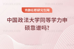 中國政法大學同等學力申碩靠譜嗎？單證認可度高嗎？