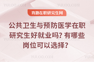 公共衛生與預防醫學在職研究生好就業嗎？有哪些崗位可以選擇？