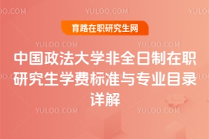 中國政法大學非全日制在職研究生學費標準與專業目錄詳解（附非全招生人數及學制一覽表）