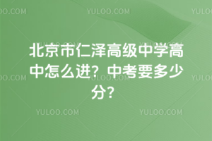 北京市仁澤高級中學高中怎么進？中考要多少分？