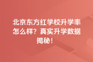 北京東方紅學校升學率怎么樣？真實升學數據揭秘！