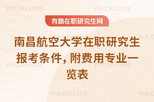 南昌航空大學在職研究生報考條件，附費用專業一覽表