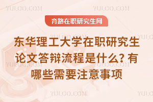 東華理工大學(xué)在職研究生論文答辯流程是什么？有哪些需要注意事項