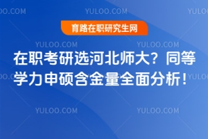 在職考研選河北師大？同等學力申碩含金量全面分析！