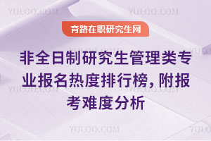 非全日制研究生管理類專業(yè)報(bào)名熱度排行榜，附報(bào)考難度分析