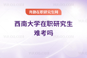 西南大學在職研究生難考嗎