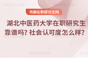 湖北中醫(yī)藥大學(xué)在職研究生靠譜嗎？社會(huì)認(rèn)可度怎么樣？