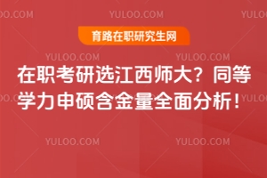 在職考研選江西師大？同等學力申碩含金量全面分析！