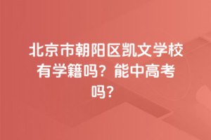 北京市朝陽(yáng)區(qū)凱文學(xué)校有學(xué)籍嗎？能中高考嗎？