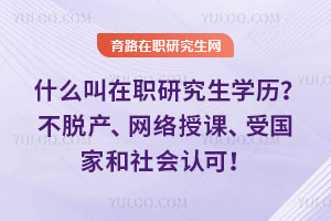 什么叫在職研究生學歷？不脫產、網絡授課、受國家和社會認可！