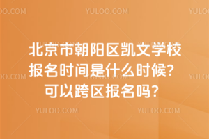 北京市朝陽(yáng)區(qū)凱文學(xué)校報(bào)名時(shí)間是什么時(shí)候？可以跨區(qū)報(bào)名嗎？