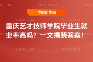 重慶藝才技師學(xué)院畢業(yè)生就業(yè)率高嗎？一文揭曉答案！