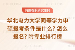 華北電力大學同等學力申碩報考條件是什么？怎么報名？附專業排行榜