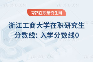 浙江工商大學在職研究生分數線：入學分數線0