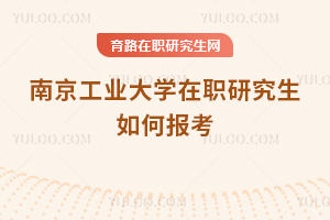 南京工業(yè)大學在職研究生如何報考