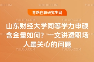 山東財經大學同等學力申碩含金量如何？一文講透職場人最關心的問題