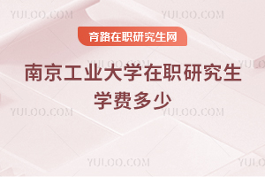 南京工業大學在職研究生學費多少