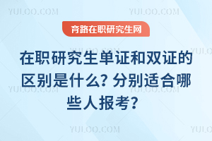 在職研究生單證和雙證的區別是什么？分別適合哪些人報考？