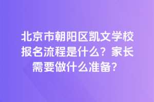 北京市朝陽(yáng)區(qū)凱文學(xué)校報(bào)名流程是什么？家長(zhǎng)需要做什么準(zhǔn)備？
