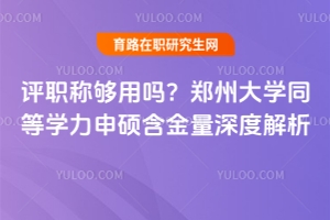 評(píng)職稱夠用嗎？鄭州大學(xué)同等學(xué)力申碩含金量深度解析