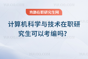 計算機科學與技術在職研究生可以考編嗎？