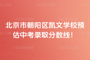 北京市朝陽(yáng)區(qū)凱文學(xué)校預(yù)估中考錄取分?jǐn)?shù)線！