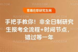 手把手教你！非全日制研究生報考全流程+時間節點，錯過等一年