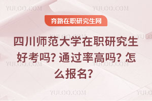 四川師范大學在職研究生好考嗎？通過率高嗎？怎么報名？