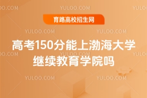 高考150分能上渤海大學繼續教育學院嗎？