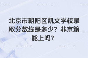 北京市朝陽區凱文學校錄取分數線是多少？非京籍能上嗎？