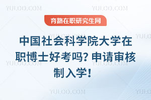 中國社會科學院大學在職博士好考嗎？申請審核制入學！