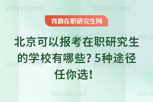 北京可以報考在職研究生的學校有哪些？5種途徑任你選！