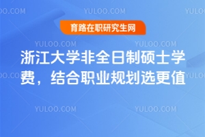浙江大學非全日制碩士學費，結合職業規劃選更值