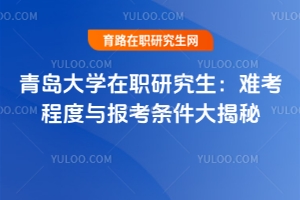 青島大學在職研究生：難考程度與報考條件大揭秘