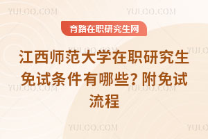 江西師范大學(xué)在職研究生免試條件有哪些？附免試流程