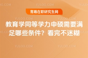 教育學(xué)同等學(xué)力申碩需要滿足哪些條件？看完不迷糊