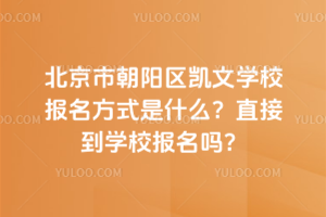北京市朝陽區凱文學校報名方式是什么？直接到學校報名嗎？