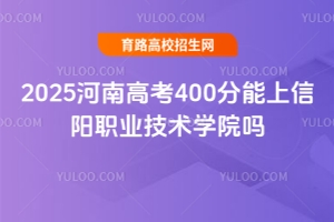 2025河南高考400分能上信陽職業技術學院嗎？