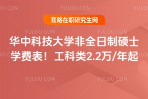 華中科技大學(xué)非全日制碩士學(xué)費表！工科類2.2萬/年起