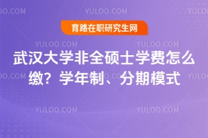 武漢大學(xué)非全碩士學(xué)費怎么繳？學(xué)年制、分期模式