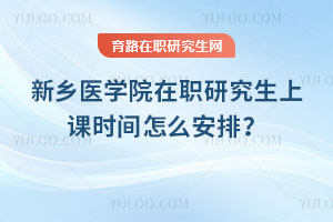 新鄉(xiāng)醫(yī)學(xué)院在職研究生上課時間怎么安排？
