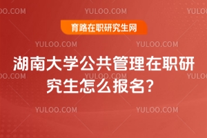 湖南大學公共管理在職研究生怎么報名？免試入學，無需統考！