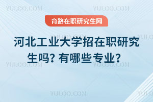 河北工業大學招在職研究生嗎？有哪些專業？