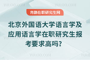 北京外國語大學語言學及應用語言學在職研究生報考要求高嗎？