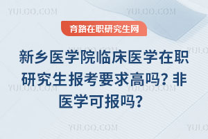 新鄉醫學院臨床醫學在職研究生報考要求高嗎？非醫學可報嗎？